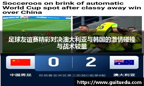 足球友谊赛精彩对决澳大利亚与韩国的激情碰撞与战术较量