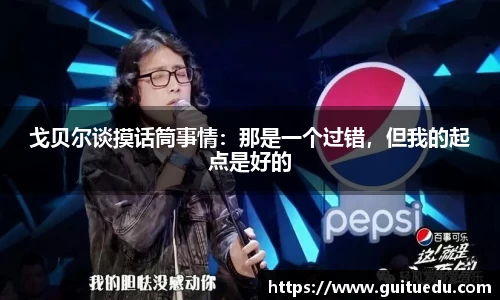 戈贝尔谈摸话筒事情：那是一个过错，但我的起点是好的