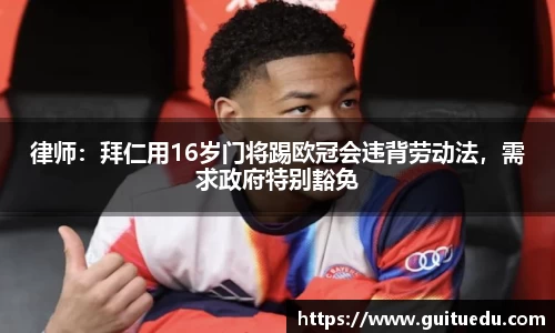律师：拜仁用16岁门将踢欧冠会违背劳动法，需求政府特别豁免
