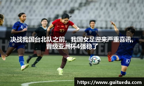 决战我国台北队之前，我国女足迎来严重喜讯，晋级亚洲杯4强稳了