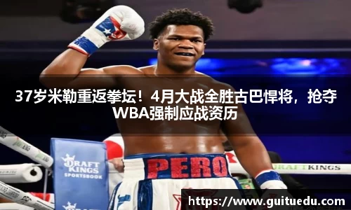 37岁米勒重返拳坛！4月大战全胜古巴悍将，抢夺WBA强制应战资历